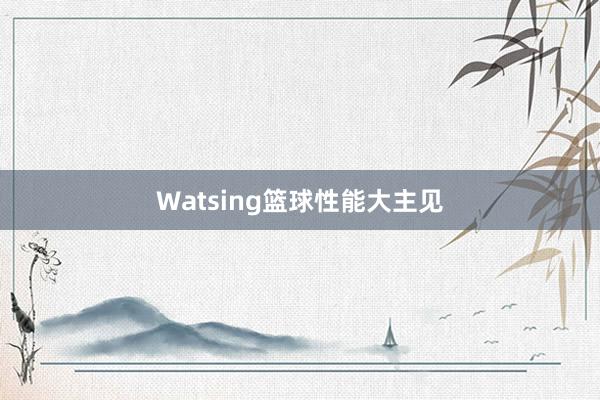 Watsing篮球性能大主见